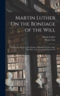 Martin Luther On the Bondage of the Will : Written in Answer to the Diatribe of Erasmus On Free-Will. First Pub. in the Year of Our Lord 1525 - Book