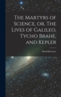 The Martyrs of Science, or, The Lives of Galileo, Tycho Brahe, and Kepler - Book