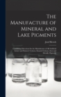 The Manufacture of Mineral and Lake Pigments : Containing Directions for the Manufacture of All Artificial Artists' and Painters' Colours, Enamel Colours, Soot and Metallic Pigments - Book