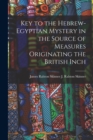Key to the Hebrew-Egyptian Mystery in the Source of Measures Originating the British Inch - Book
