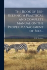 The Book of Bee-keeping. A Practical and Complete Manual on the Proper Management of Bees .. - Book