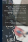 Old Cottages, Farm-houses, and Other Stone Buildings in the Cotswold District; Examples of Minor Domestic Architecture in Gloucestershire, Oxfordshire, Northants, Worcestershire, &c. - Book