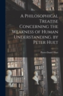 A Philosophical Treatise Concerning the Weakness of Human Understanding. by Peter Huet - Book