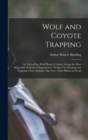 Wolf and Coyote Trapping; an Up-to-date Wolf Hunter's Guide, Giving the Most Successful Methods of Experienced "wolfers" for Hunting and Trapping These Animals, Also Gives Their Habits in Detail - Book