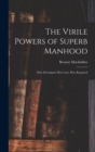 The Virile Powers of Superb Manhood : How Developed, How Lost, How Regained - Book