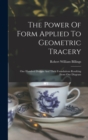 The Power Of Form Applied To Geometric Tracery : One Hundred Designs And Their Foundations Resulting From One Diagram - Book