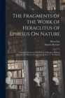 The Fragments of the Work of Heraclitus of Ephesus On Nature; Translated From the Greek Text of Bywater, With an Introduction Historical and Critical, by G. T. W. Patrick - Book