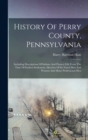 History Of Perry County, Pennsylvania : Including Descriptions Of Indians And Pioneer Life From The Time Of Earliest Settlement, Sketches Of Its Noted Men And Women And Many Professional Men - Book