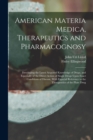 American Materia Medica, Therapeutics and Pharmacognosy : Developing the Latest Acquired Knowledge of Drugs, and Especially of the Direct Action of Single Drugs Upon Exact Conditions of Disease, With - Book