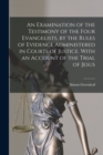 An Examination of the Testimony of the Four Evangelists, by the Rules of Evidence Administered in Courts of Justice. With an Account of the Trial of Jesus - Book