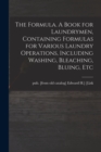 The Formula. A Book for Laundrymen, Containing Formulas for Various Laundry Operations, Including Washing, Bleaching, Bluing, Etc - Book