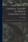 General Theory of Bridge Construction : Containing Demonstrations of the Principles of the Art and Th - Book