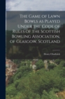 The Game of Lawn Bowls as Played Under the Code of Rules of the Scottish Bowling Association, of Glasgow, Scotland - Book
