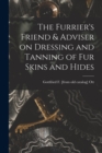 The Furrier's Friend & Adviser on Dressing and Tanning of fur Skins and Hides - Book