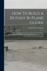 How To Build A 20-foot Bi-plane Glider : A Practical Handbook On The Construction Of A Bi-plane Gliding Machine, Enabling An Intelligent Reader To Make His First Step In The Field Of Aviation - Book