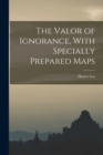 The Valor of Ignorance, With Specially Prepared Maps - Book