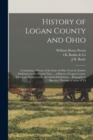 History of Logan County and Ohio : Containing a History of the State of Ohio, From Its Earliest Settlement to the Present Time ... a History of Logan County, Giving an Account of Its Aboriginal Inhabi - Book
