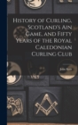 History of Curling, Scotland's ain Game, and Fifty Years of the Royal Caledonian Curling Club - Book