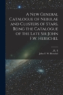 A new General Catalogue of Nebulae and Clusters of Stars, Being the Catalogue of the Late Sir John F.W. Herschel - Book