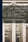 The American Gardener's Calendar; Adapted to the Climates and Seasons of the United States. Containi - Book