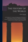 The History of the World : In Five Books. Viz. Treating of the Beginning and First Ages of Same From the Creation Unto Abraham. of the Birth of Abraham To the Destruction of Jerusalem To the Time of P - Book