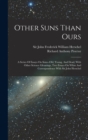 Other Suns Than Ours : A Series Of Essays On Suns--old, Young, And Dead, With Other Science Gleanings, Two Essays On Whist And Correspondence With Sir John Herschel - Book