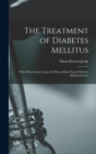 The Treatment of Diabetes Mellitus : With Observations Upon the Disease Based Upon Thirteen Hundred Cases - Book