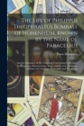 The Life of Philippus Theophrastus Bombast of Hohenheim, Known by the Name of Paracelsus : And the Substance of His Teachings Concerning Cosmology, Anthropology, Pneumatology, Magic and Sorcery, Medic - Book