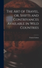 The Art of Travel, or, Shifts and Contrivances Available in Wild Countries - Book