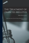 The Treatment of Diabetes Mellitus : With Observations Upon the Disease Based Upon Thirteen Hundred Cases - Book