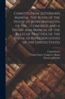 Constitution, Jefferson's Manual, the Rules of the House of Representatives of the ... Congress, and a Digest and Manual of the Rules of Practice of the House of Representatives of the United States - Book