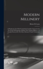 Modern Millinery : A Workroom Text Book Containing Complete Instruction In The Work Of Preparing, Making And Copying Millinery, As Actually Practiced In The Most Advanced Trade Workrooms - Book