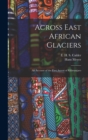 Across East African Glaciers; an Account of the First Ascent of Kilimanjaro - Book