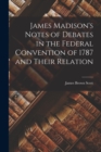 James Madison's Notes of Debates in the Federal Convention of 1787 and Their Relation - Book