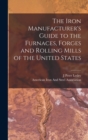 The Iron Manufacturer's Guide to the Furnaces, Forges and Rolling Mills of the United States - Book