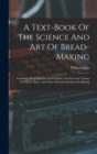 A Text-book Of The Science And Art Of Bread-making : Including The Chemistry And Analytic And Practical Testing Of Wheat, Flour, And Other Materials Emloyed In Baking - Book