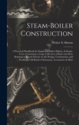 Steam-Boiler Construction : A Practical Handbook for Engineers, Boiler-Makers, & Steam-Users, Containing a Large Collection of Rules and Data Relating to Recent Practice in the Design, Construction, a - Book