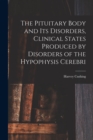 The Pituitary Body and Its Disorders, Clinical States Produced by Disorders of the Hypophysis Cerebri - Book