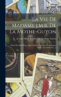 La Vie De Madame J.M.B. De La Mothe-Guyon : Ecrite Par Elle-Meme: Qui Contient Toutes Les Experiences De La Vie Interieure [...] - Book