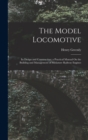 The Model Locomotive : Its Design and Construction; a Practical Manual On the Building and Management of Miniature Railway Engines - Book