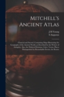Mitchell's Ancient Atlas : Classical and Sacred, Containing Maps Illustrating the Geography of the Ancient World, as Described by the Writers of Antiquity; Also, the Political Divisions, Cities, Towns - Book
