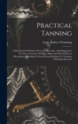 Practical Tanning : A Handbook Of Modern Processes, Receipts, And Suggestions For The Treatment Of Hides, Skins And Pelts Of Every Description, Including Various Patents Relating To Tanning, With Spec - Book