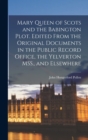 Mary Queen of Scots and the Babington Plot. Edited From the Original Documents in the Public Record Office, the Yelverton MSS., and Elsewhere - Book