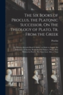 The Six Books of Proclus, the Platonic Successor, On the Theology of Plato, Tr. From the Greek : To Which a Seventh Book Is Added, in Order to Supply the Deficiency of Another Book On This Subject, Wh - Book