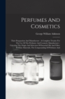 Perfumes And Cosmetics : Their Preparation And Manufacture: A Complete Treatise For The Use Of The Perfumer And Cosmetic Manufacturer: Covering The Origin And Selection Of Essential Oils And Other Per - Book