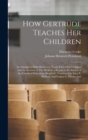 How Gertrude Teaches her Children : An Attempt to Help Mothers to Teach Their own Children And An Account of The Method, a Report to the Society of the Friends of Education, Burgdorf; Translated by Lu - Book
