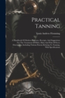 Practical Tanning : A Handbook Of Modern Processes, Receipts, And Suggestions For The Treatment Of Hides, Skins And Pelts Of Every Description, Including Various Patents Relating To Tanning, With Spec - Book