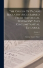The Origin Of Pagan Idolatry Ascertained From Historical Testimony And Circumstantial Evidence; Volume 1 - Book