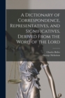 A Dictionary of Correspondence, Representatives, and Significatives, Derived From the Word of the Lord - Book