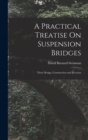 A Practical Treatise On Suspension Bridges : Their Design, Construction and Erection - Book